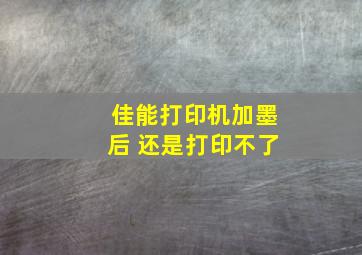 佳能打印机加墨后 还是打印不了